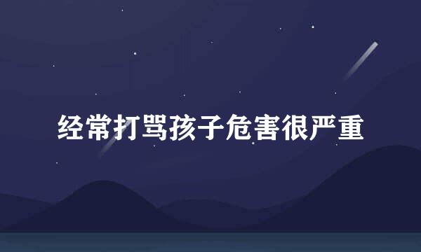经常打骂孩子危害很严重