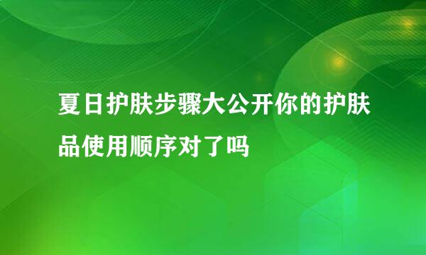 夏日护肤步骤大公开你的护肤品使用顺序对了吗