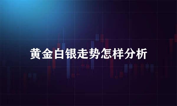 黄金白银走势怎样分析