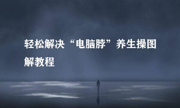 轻松解决“电脑脖”养生操图解教程