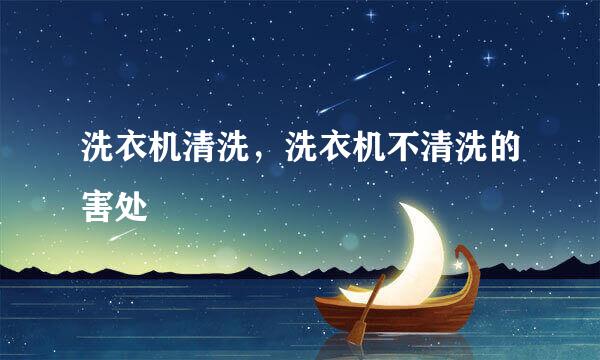 洗衣机清洗，洗衣机不清洗的害处