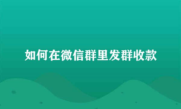 如何在微信群里发群收款