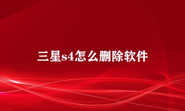 三星s4怎么删除软件