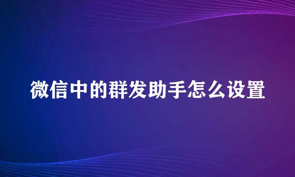 微信中的群发助手怎么设置