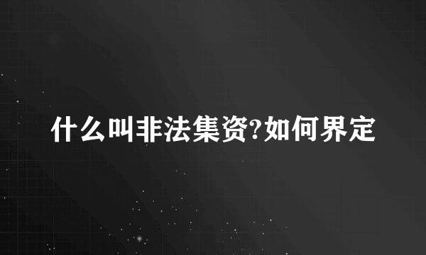 什么叫非法集资?如何界定