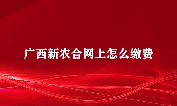 广西新农合网上怎么缴费