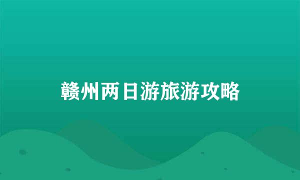 赣州两日游旅游攻略
