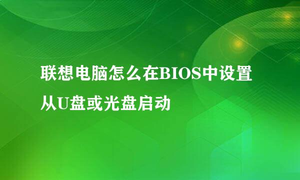 联想电脑怎么在BIOS中设置从U盘或光盘启动