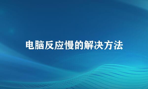 电脑反应慢的解决方法