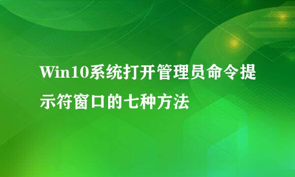 Win10系统打开管理员命令提示符窗口的七种方法