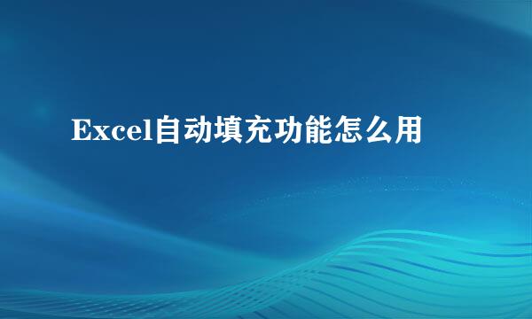 Excel自动填充功能怎么用