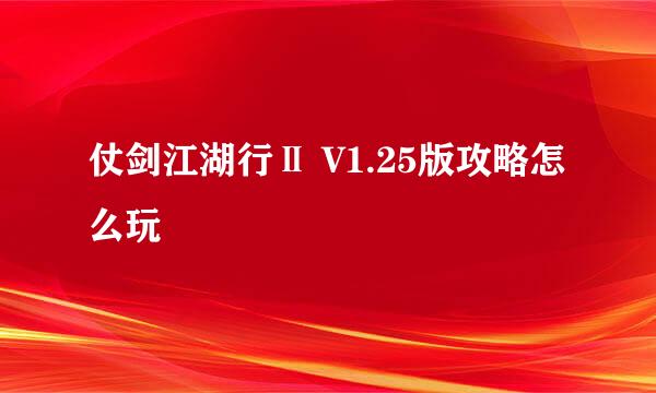 仗剑江湖行Ⅱ V1.25版攻略怎么玩
