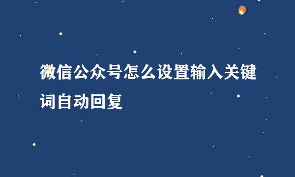 微信公众号怎么设置输入关键词自动回复