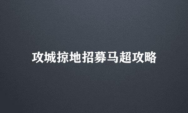 攻城掠地招募马超攻略