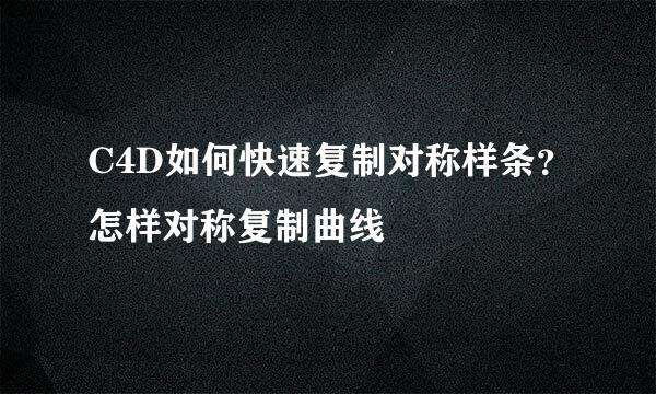 C4D如何快速复制对称样条？怎样对称复制曲线