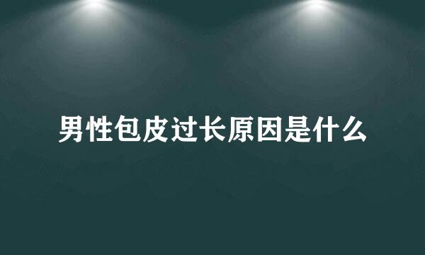 男性包皮过长原因是什么
