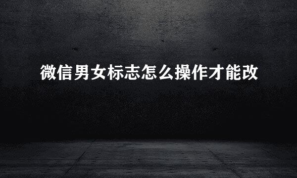 微信男女标志怎么操作才能改