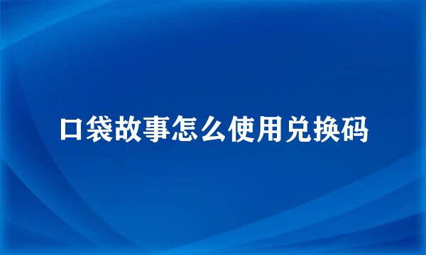口袋故事怎么使用兑换码
