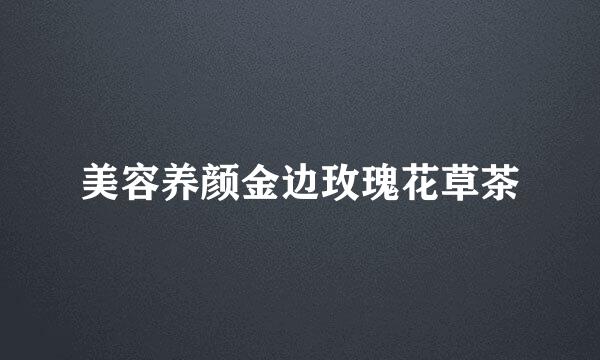 美容养颜金边玫瑰花草茶