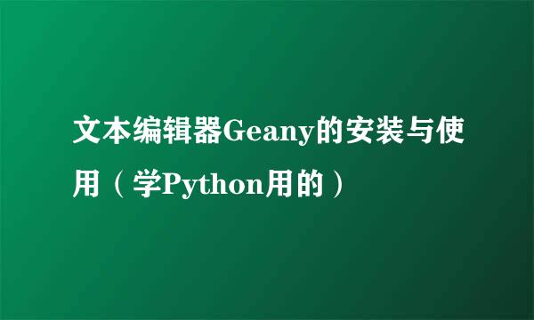 文本编辑器Geany的安装与使用（学Python用的）