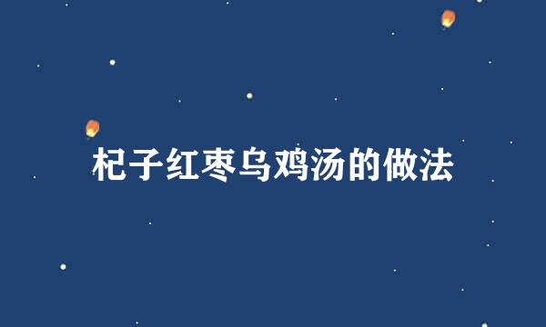 杞子红枣乌鸡汤的做法