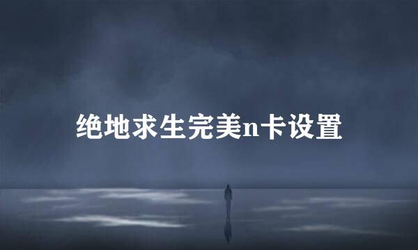 绝地求生完美n卡设置