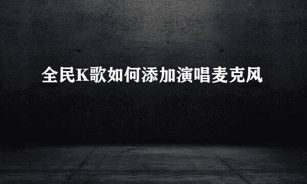 全民K歌如何添加演唱麦克风