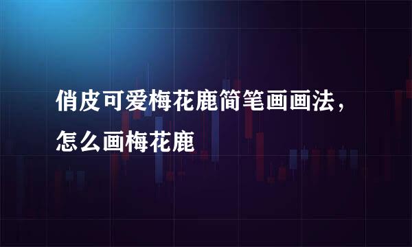 俏皮可爱梅花鹿简笔画画法，怎么画梅花鹿
