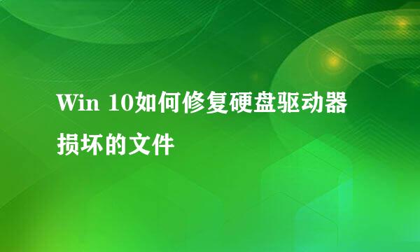 Win 10如何修复硬盘驱动器损坏的文件