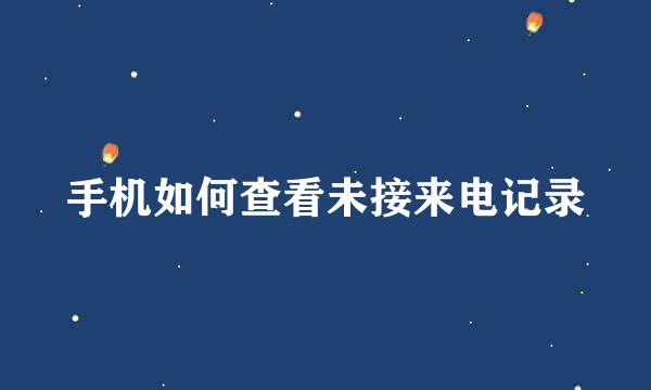 手机如何查看未接来电记录