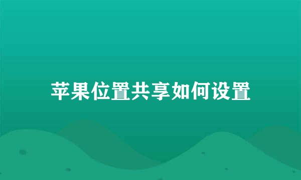苹果位置共享如何设置