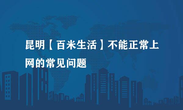 昆明【百米生活】不能正常上网的常见问题