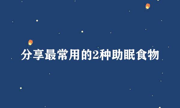 分享最常用的2种助眠食物