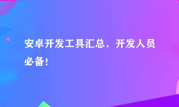 安卓开发工具汇总，开发人员必备！