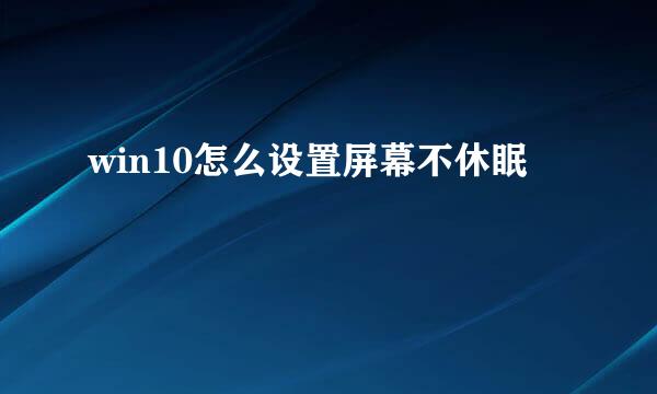 win10怎么设置屏幕不休眠