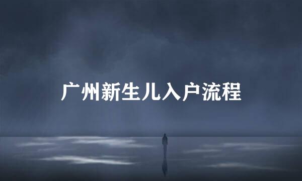 广州新生儿入户流程