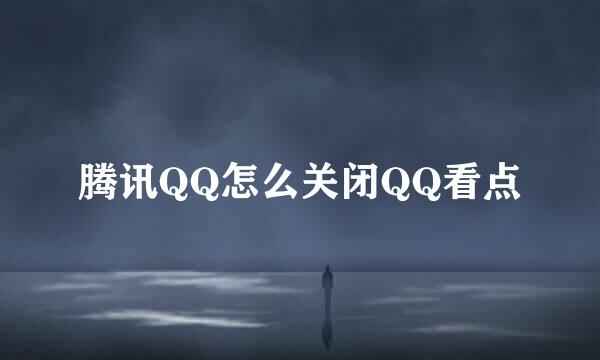 腾讯QQ怎么关闭QQ看点