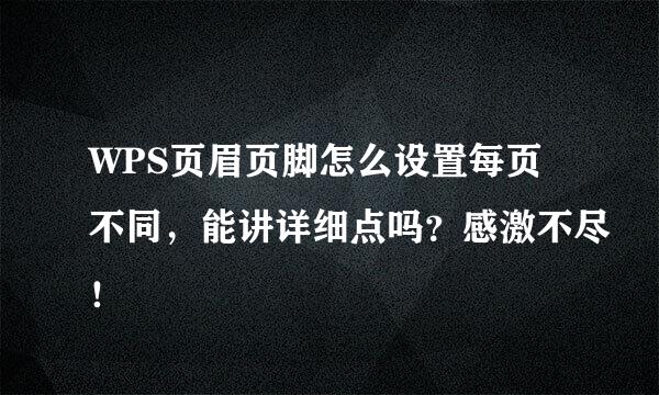 WPS页眉页脚怎么设置每页不同，能讲详细点吗？感激不尽！