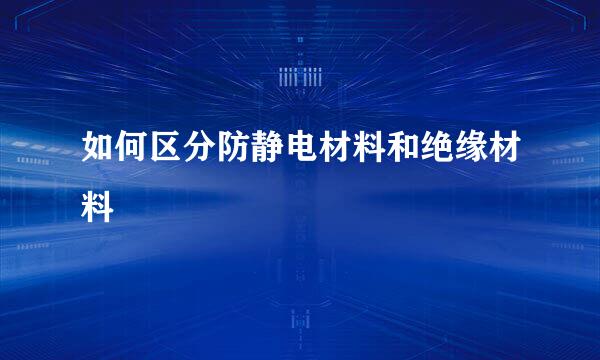 如何区分防静电材料和绝缘材料
