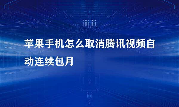 苹果手机怎么取消腾讯视频自动连续包月