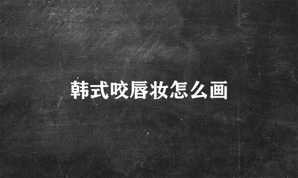 韩式咬唇妆怎么画