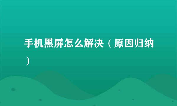 手机黑屏怎么解决（原因归纳）