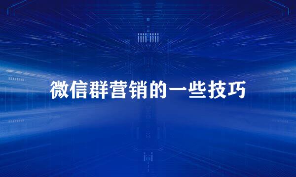 微信群营销的一些技巧