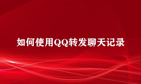 如何使用QQ转发聊天记录