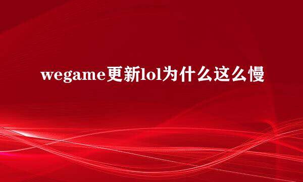 wegame更新lol为什么这么慢
