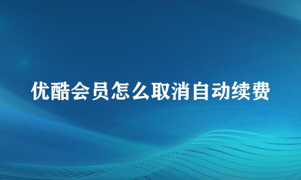 优酷会员怎么取消自动续费