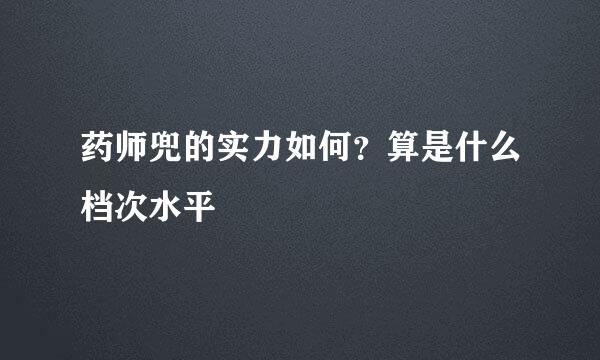 药师兜的实力如何？算是什么档次水平