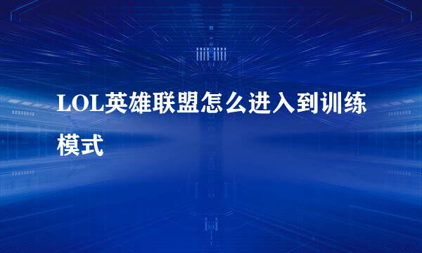 LOL英雄联盟怎么进入到训练模式