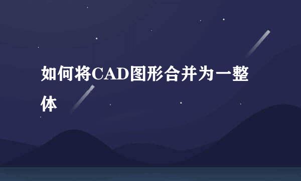 如何将CAD图形合并为一整体