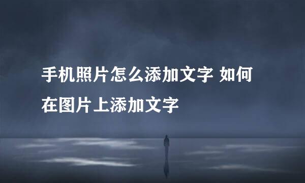 手机照片怎么添加文字 如何在图片上添加文字